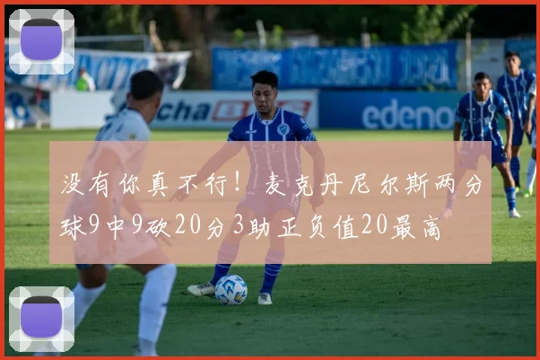没有你真不行！麦克丹尼尔斯两分球9中9砍20分3助正负值20最高