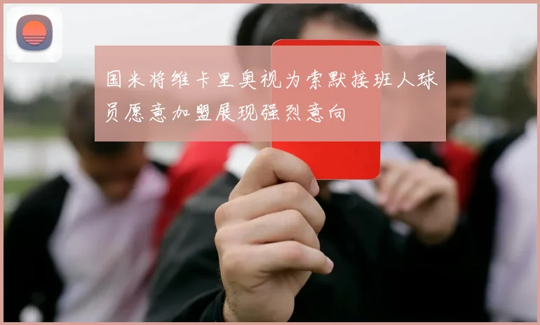 国米将维卡里奥视为索默接班人球员愿意加盟展现强烈意向