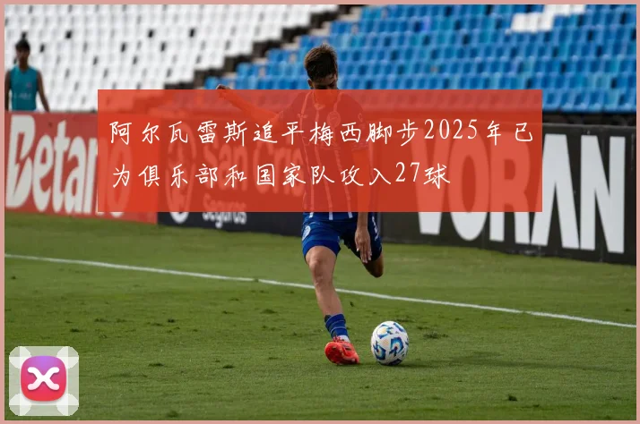 阿尔瓦雷斯追平梅西脚步2025年已为俱乐部和国家队攻入27球