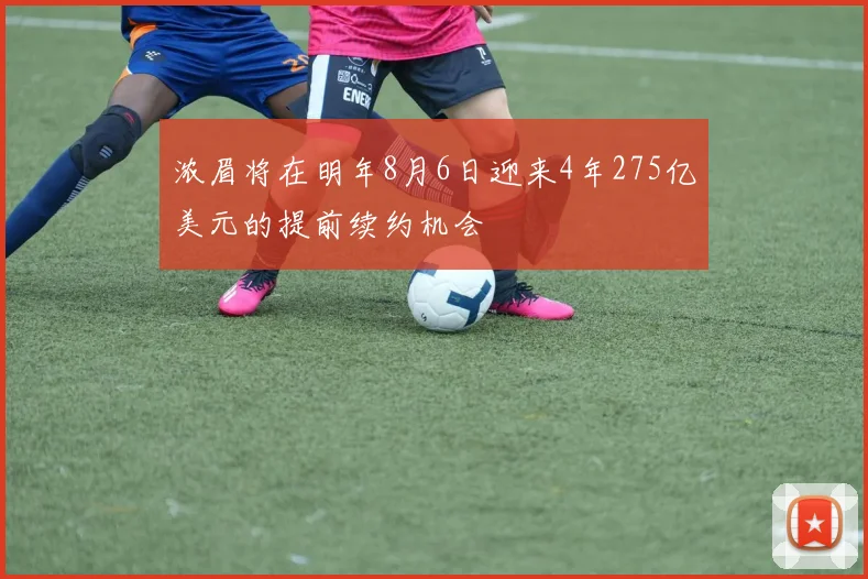浓眉将在明年8月6日迎来4年275亿美元的提前续约机会