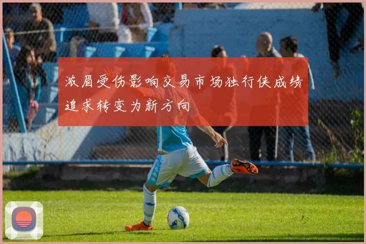 浓眉受伤影响交易市场独行侠成绩追求转变为新方向
