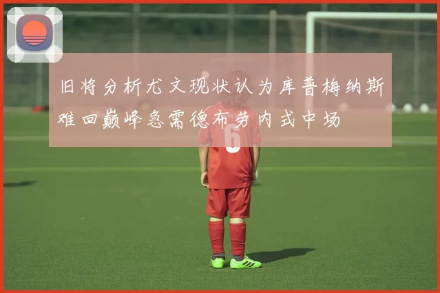 旧将分析尤文现状认为库普梅纳斯难回巅峰急需德布劳内式中场