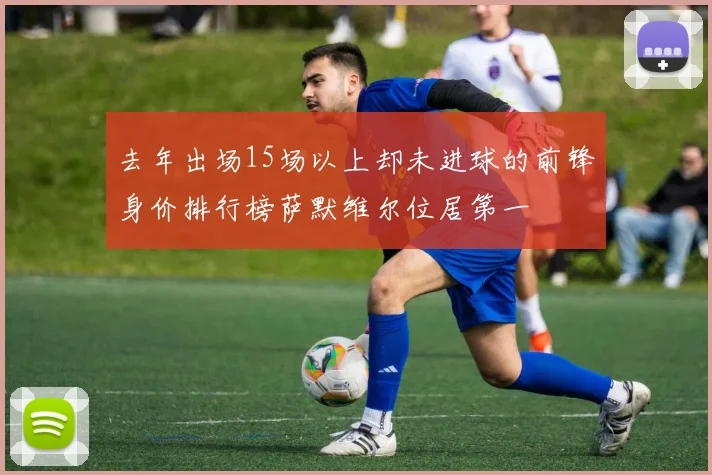 去年出场15场以上却未进球的前锋身价排行榜萨默维尔位居第一