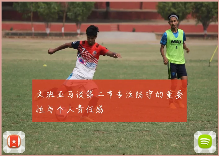 文班亚马谈第二节专注防守的重要性与个人责任感